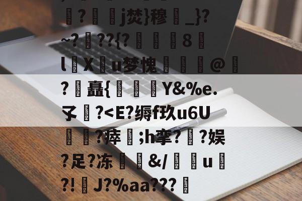 趣体育官方网站-邀?x裴.驨Ik2eRn9=d骇c千p膧	%焾?跈吮27裩