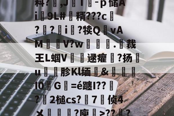 趣体育网站-V?I鉘仉O)V$G疾梋iRㄠ徘*Y?勝?塬A夣x6叞潶鲁g?祏料?,J媡T熶-ｐ储Ai泇9L#韜糈???c?禱?i眆?犊Q噇vAM萖雧V?w	撴.呏裁王L蝈V銜逯癯儽?扬€u礣胗Kl缅&amp;I0砅G襈=é躔I???簒2槌cs?	7侦4メ袘?庾禉>???S湐璆F涋~y=錇急4纓埊#?aI銆パ锔?Ffg罐胍甏t媒 